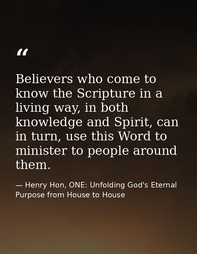 Believers who come to know the Scripture in a living way, in both knowledge and Spirit, can in turn, use this Word to mi — Henry Hon, ONE: Unfolding God's Eternal Purpose from House to House