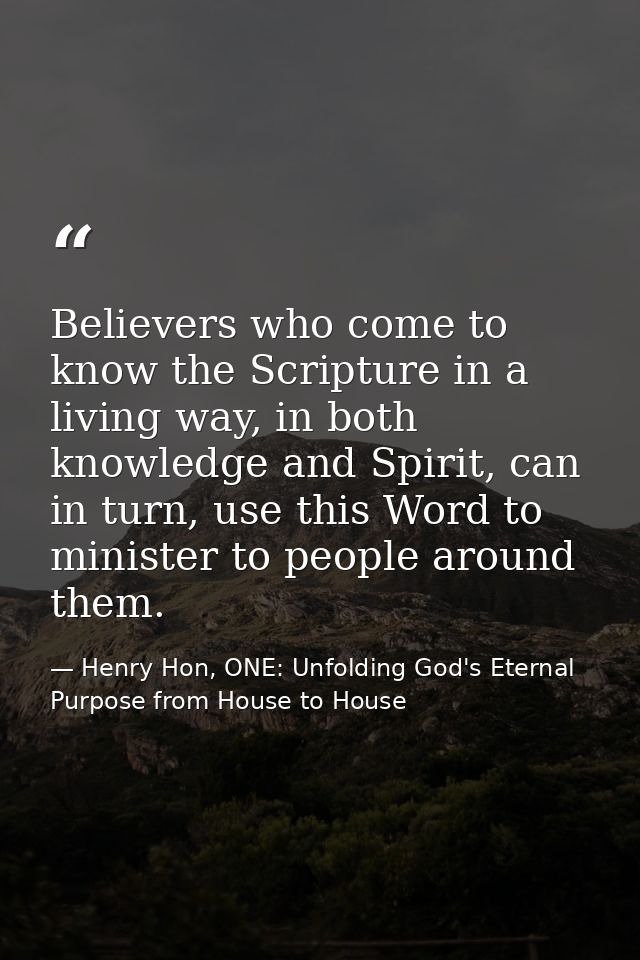 Believers who come to know the Scripture in a living way, in both knowledge and Spirit, can in turn, use this Word to mi — Henry Hon, ONE: Unfolding God's Eternal Purpose from House to House