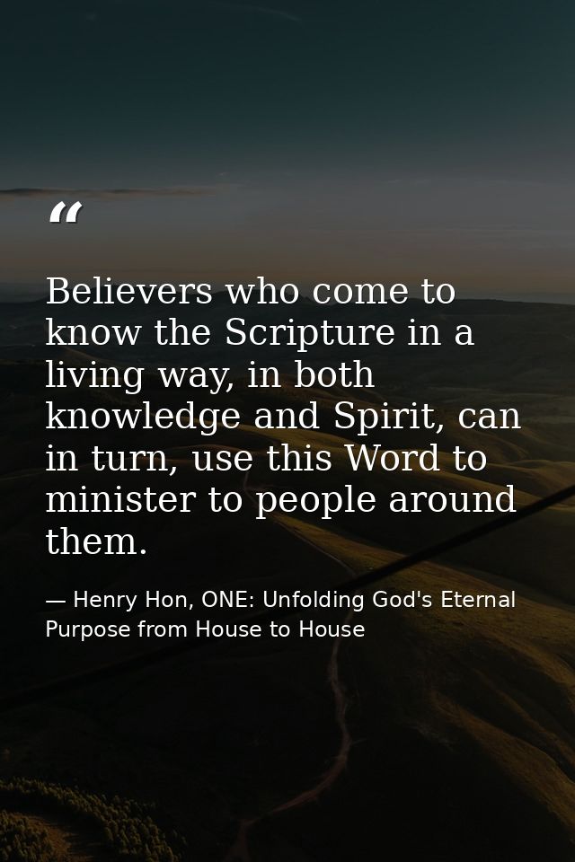 Believers who come to know the Scripture in a living way, in both knowledge and Spirit, can in turn, use this Word to mi — Henry Hon, ONE: Unfolding God's Eternal Purpose from House to House
