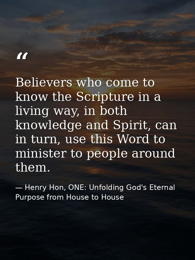 Believers who come to know the Scripture in a living way, in both knowledge and Spirit, can in turn, use this Word to mi — Henry Hon, ONE: Unfolding God's Eternal Purpose from House to House