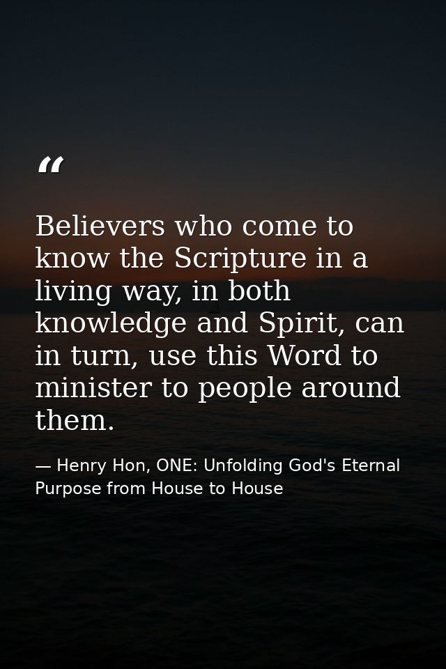 Believers who come to know the Scripture in a living way, in both knowledge and Spirit, can in turn, use this Word to mi — Henry Hon, ONE: Unfolding God's Eternal Purpose from House to House