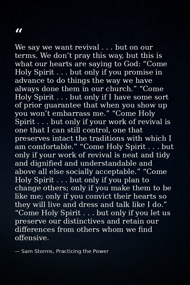 We say we want revival . . . but on our terms. We don’t pray this way, but this is what our hearts are saying to God: “C — Sam Storms, Practicing the Power