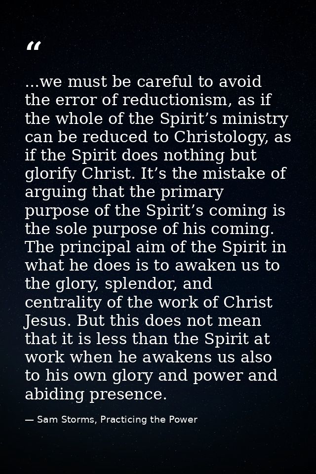 ...we must be careful to avoid the error of reductionism, as if the whole of the Spirit’s ministry can be reduced to Chr — Sam Storms, Practicing the Power