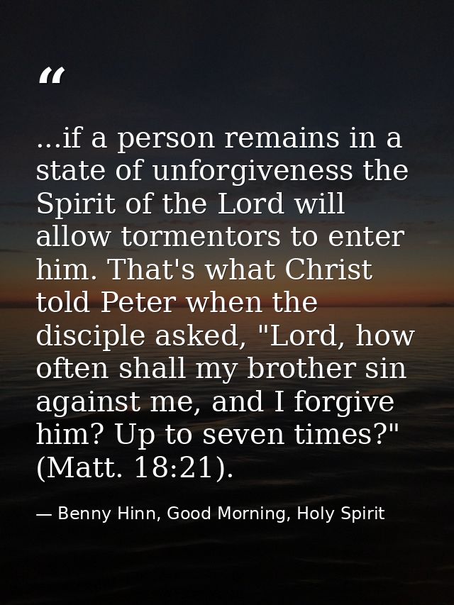 ...if a person remains in a state of unforgiveness the Spirit of the Lord will allow tormentors to enter him. That's wha — Benny Hinn, Good Morning, Holy Spirit