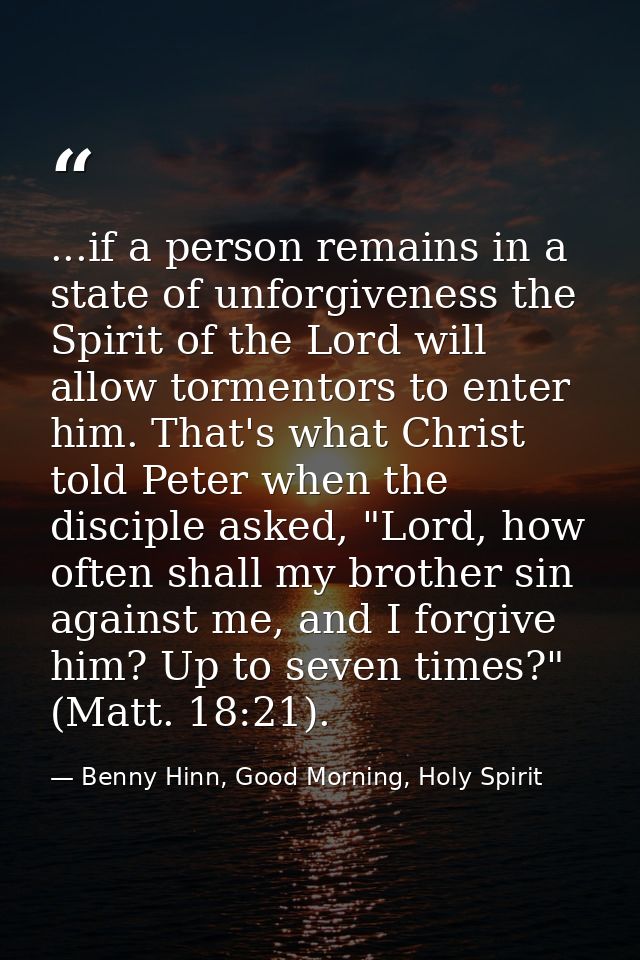 ...if a person remains in a state of unforgiveness the Spirit of the Lord will allow tormentors to enter him. That's wha — Benny Hinn, Good Morning, Holy Spirit