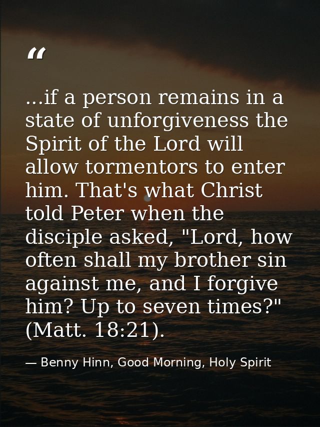 ...if a person remains in a state of unforgiveness the Spirit of the Lord will allow tormentors to enter him. That's wha — Benny Hinn, Good Morning, Holy Spirit