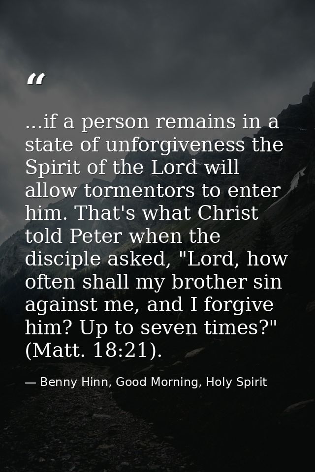 ...if a person remains in a state of unforgiveness the Spirit of the Lord will allow tormentors to enter him. That's wha — Benny Hinn, Good Morning, Holy Spirit