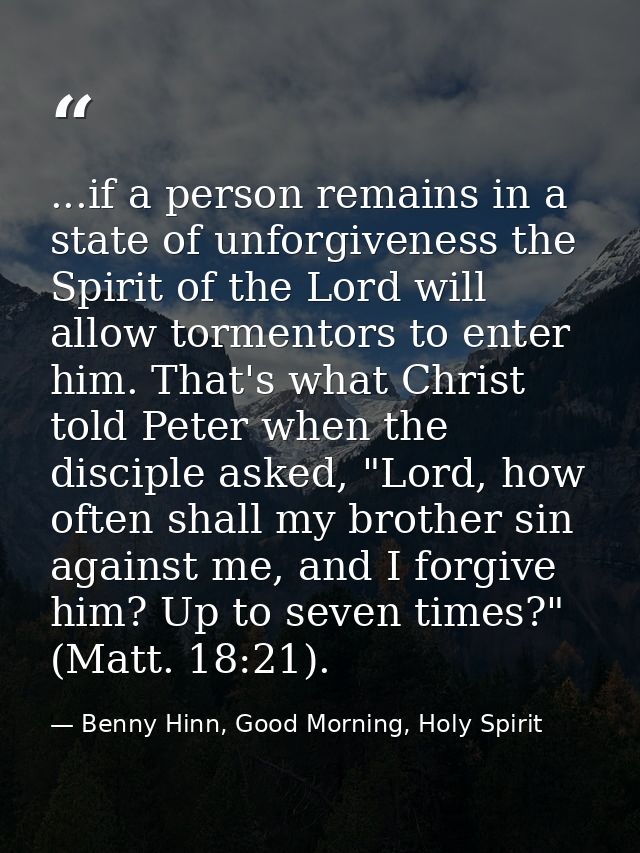 ...if a person remains in a state of unforgiveness the Spirit of the Lord will allow tormentors to enter him. That's wha — Benny Hinn, Good Morning, Holy Spirit