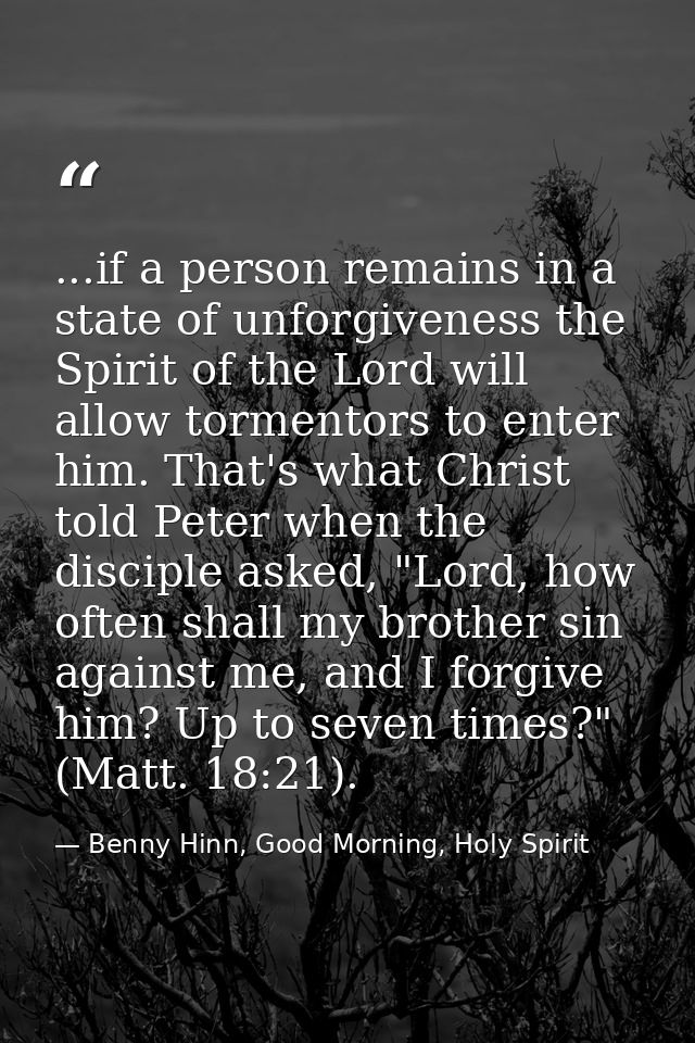 ...if a person remains in a state of unforgiveness the Spirit of the Lord will allow tormentors to enter him. That's wha — Benny Hinn, Good Morning, Holy Spirit