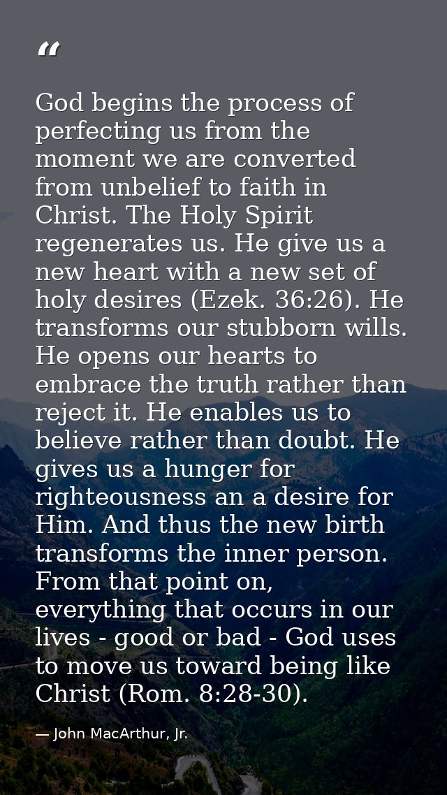 God begins the process of perfecting us from the moment we are converted from unbelief to faith in Christ. The Holy Spir — John MacArthur, Jr.