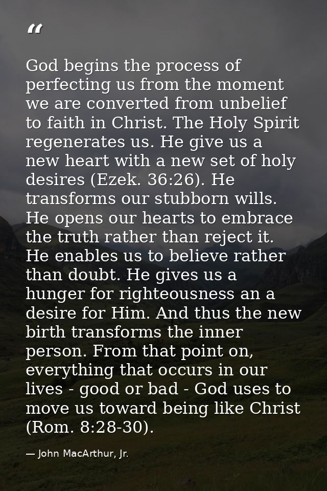God begins the process of perfecting us from the moment we are converted from unbelief to faith in Christ. The Holy Spir — John MacArthur, Jr.