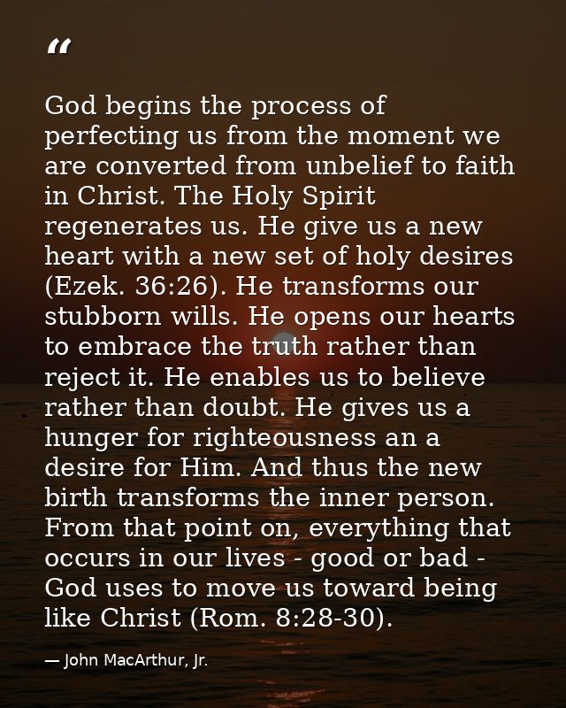 God begins the process of perfecting us from the moment we are converted from unbelief to faith in Christ. The Holy Spir — John MacArthur, Jr.