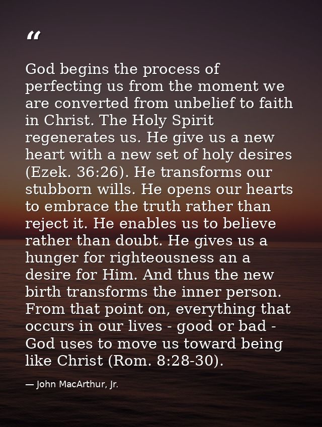 God begins the process of perfecting us from the moment we are converted from unbelief to faith in Christ. The Holy Spir — John MacArthur, Jr.