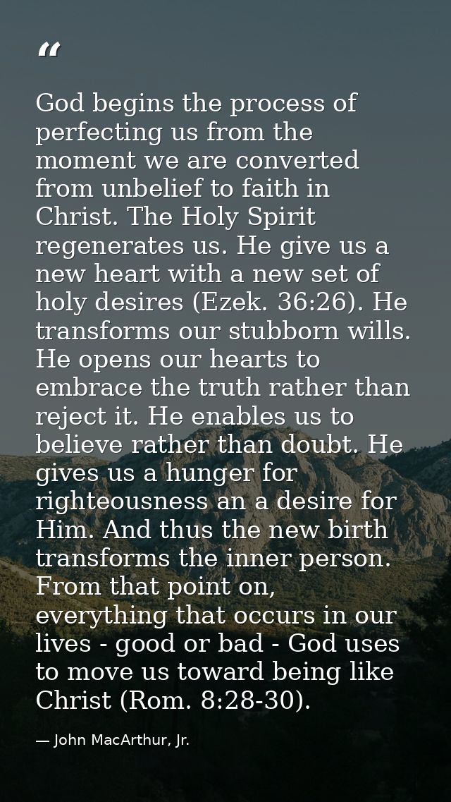 God begins the process of perfecting us from the moment we are converted from unbelief to faith in Christ. The Holy Spir — John MacArthur, Jr.