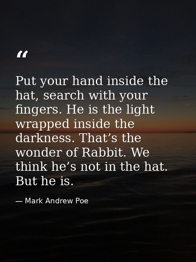 Put your hand inside the hat, search with your fingers. He is the light wrapped inside the darkness. That’s the wonder o — Mark Andrew Poe
