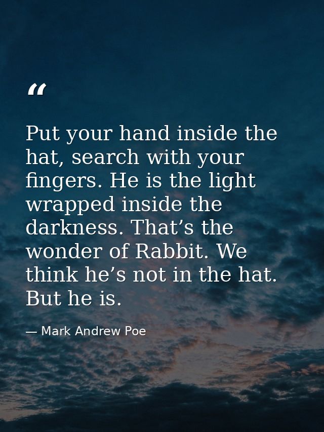 Put your hand inside the hat, search with your fingers. He is the light wrapped inside the darkness. That’s the wonder o — Mark Andrew Poe