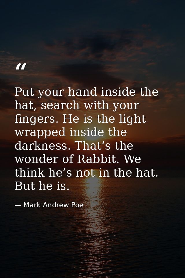 Put your hand inside the hat, search with your fingers. He is the light wrapped inside the darkness. That’s the wonder o — Mark Andrew Poe