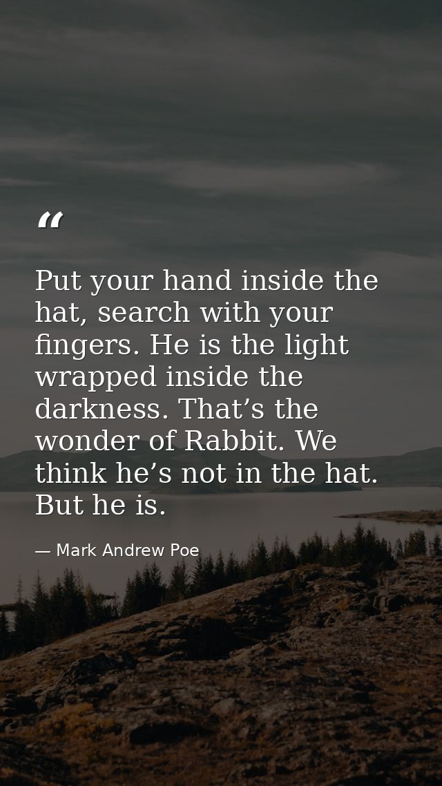 Put your hand inside the hat, search with your fingers. He is the light wrapped inside the darkness. That’s the wonder o — Mark Andrew Poe