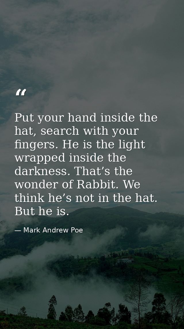 Put your hand inside the hat, search with your fingers. He is the light wrapped inside the darkness. That’s the wonder o — Mark Andrew Poe