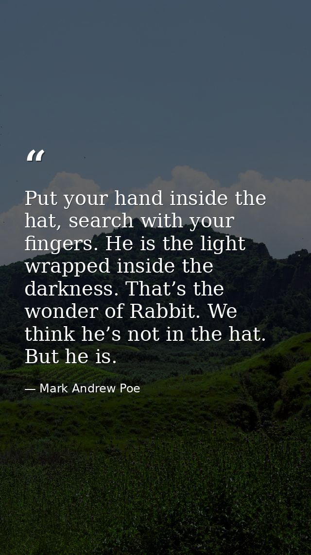Put your hand inside the hat, search with your fingers. He is the light wrapped inside the darkness. That’s the wonder o — Mark Andrew Poe