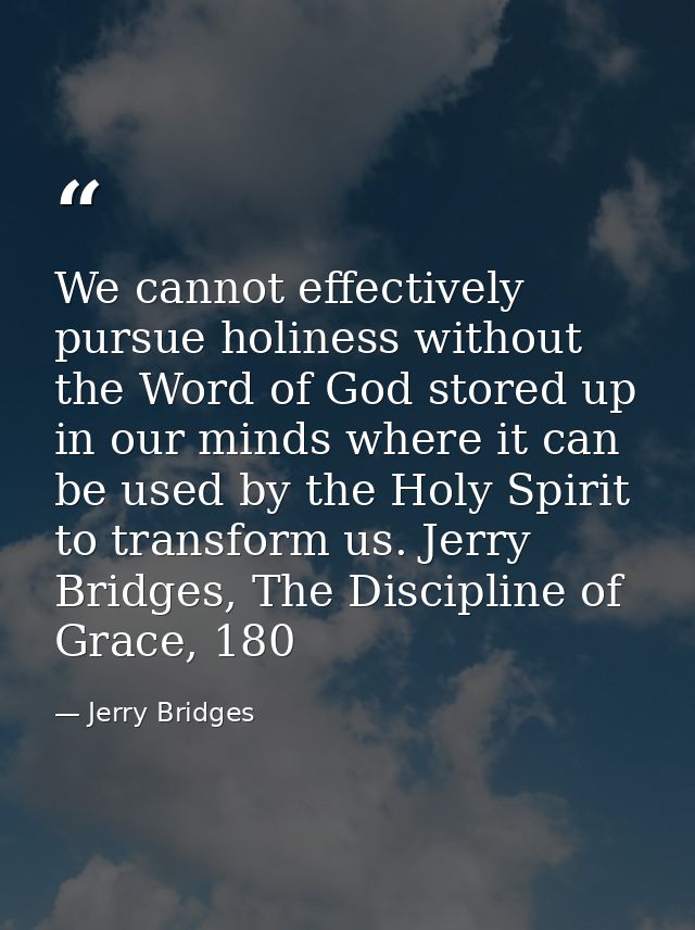 We cannot effectively pursue holiness without the Word of God stored up in our minds where it can be used by the Holy Sp — Jerry Bridges