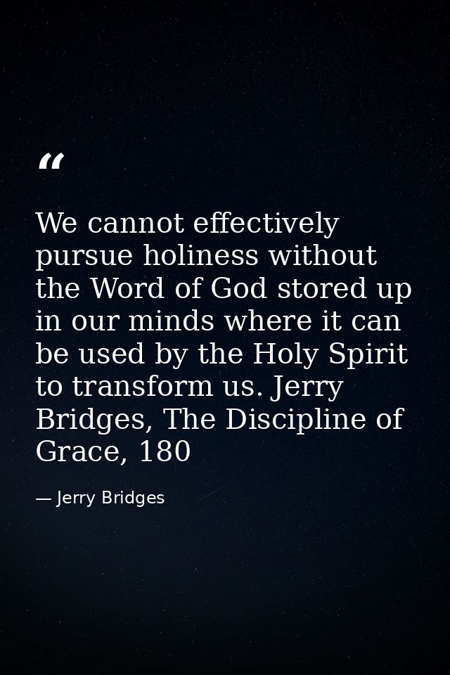 We cannot effectively pursue holiness without the Word of God stored up in our minds where it can be used by the Holy Sp — Jerry Bridges
