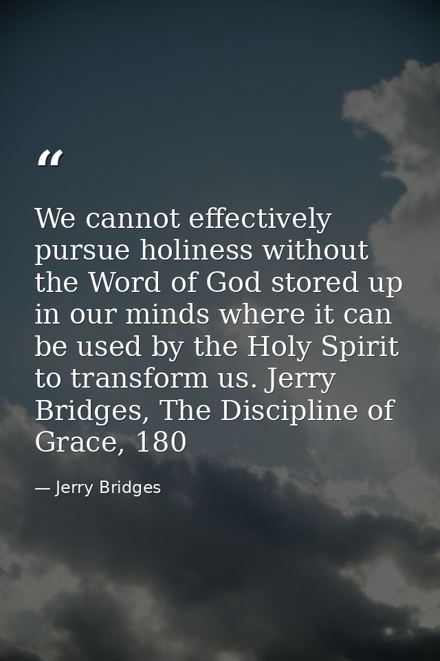 We cannot effectively pursue holiness without the Word of God stored up in our minds where it can be used by the Holy Sp — Jerry Bridges