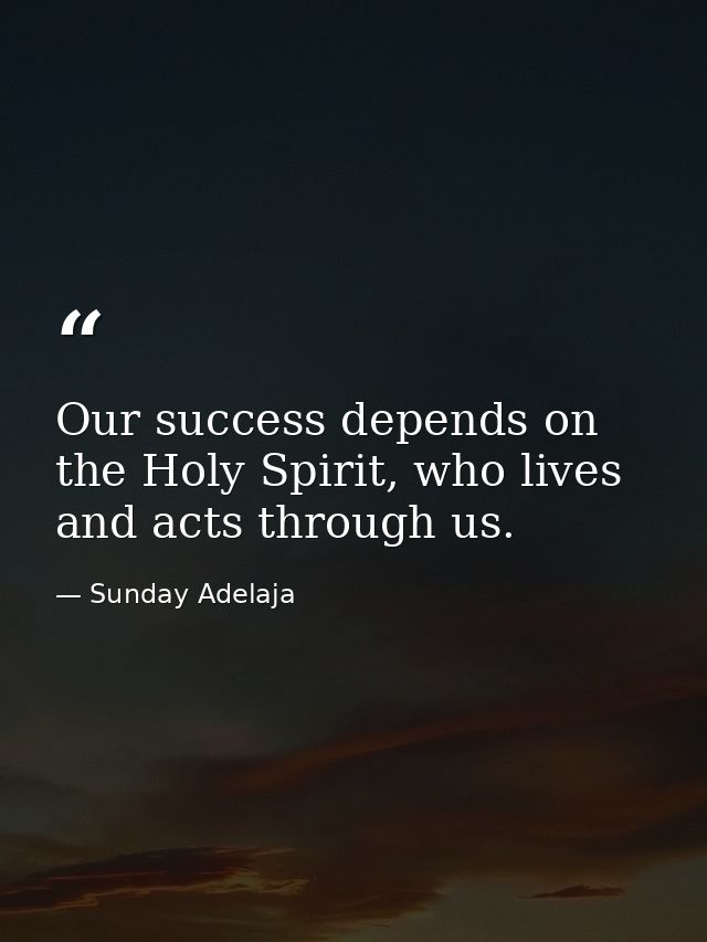 Our success depends on the Holy Spirit, who lives and acts through us. — Sunday Adelaja