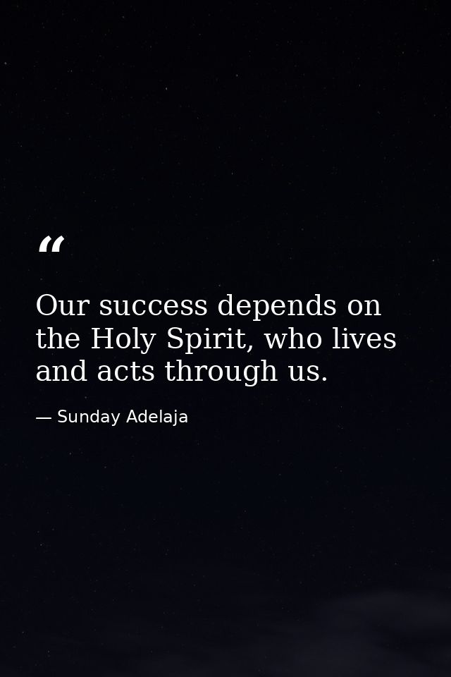 Our success depends on the Holy Spirit, who lives and acts through us. — Sunday Adelaja