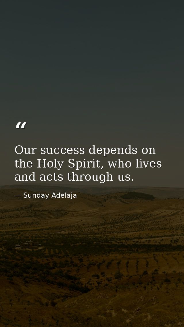 Our success depends on the Holy Spirit, who lives and acts through us. — Sunday Adelaja
