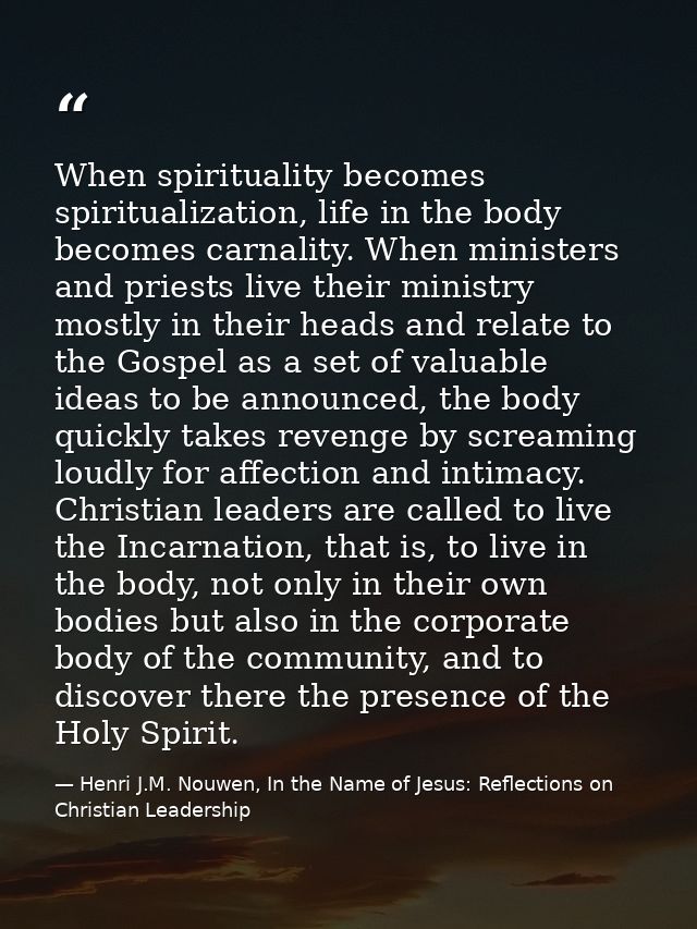 When spirituality becomes spiritualization, life in the body becomes carnality. When ministers and priests live their mi — Henri J.M. Nouwen, In the Name of Jesus: Reflections on Christian Leadership