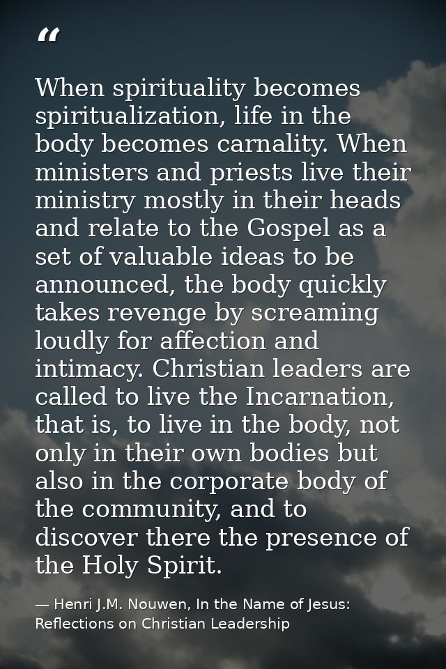 When spirituality becomes spiritualization, life in the body becomes carnality. When ministers and priests live their mi — Henri J.M. Nouwen, In the Name of Jesus: Reflections on Christian Leadership