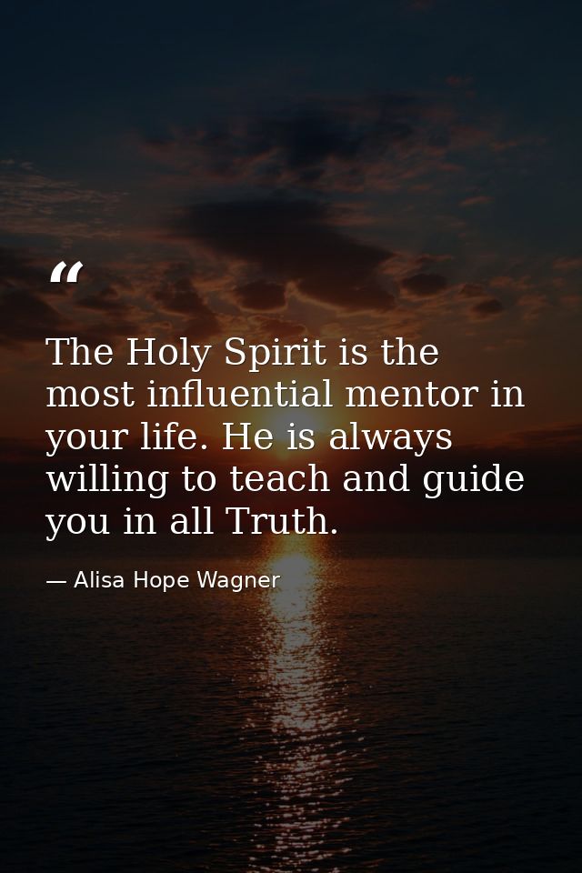The Holy Spirit is the most influential mentor in your life. He is always willing to teach and guide you in all Truth. — Alisa Hope Wagner