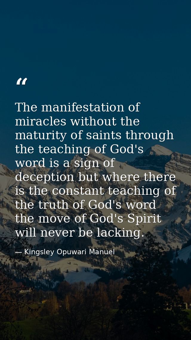 The manifestation of miracles without the maturity of saints through the teaching of God's word is a sign of deception b — Kingsley Opuwari Manuel