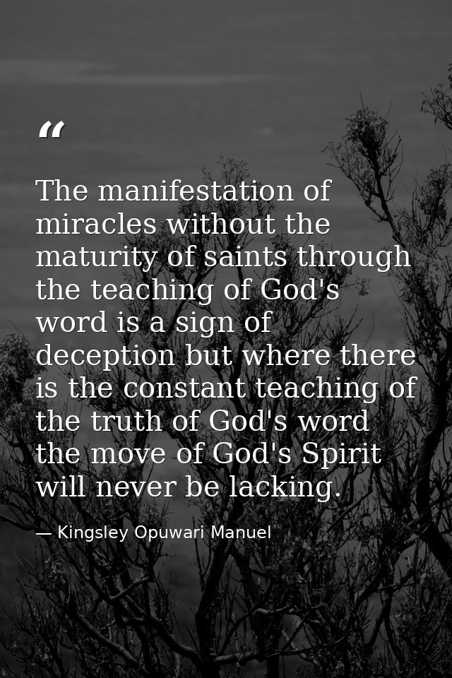The manifestation of miracles without the maturity of saints through the teaching of God's word is a sign of deception b — Kingsley Opuwari Manuel