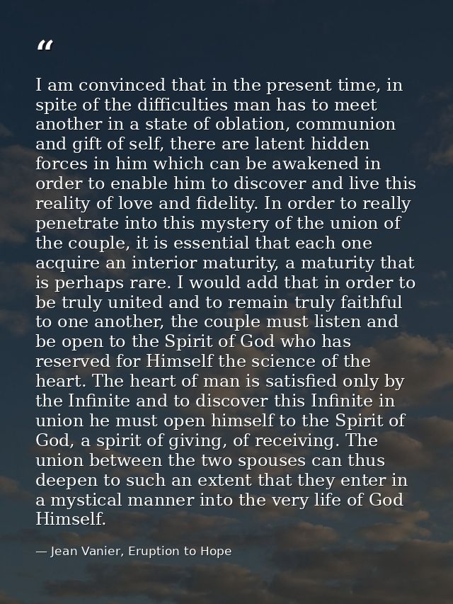 I am convinced that in the present time, in spite of the difficulties man has to meet another in a state of oblation, co — Jean Vanier, Eruption to Hope