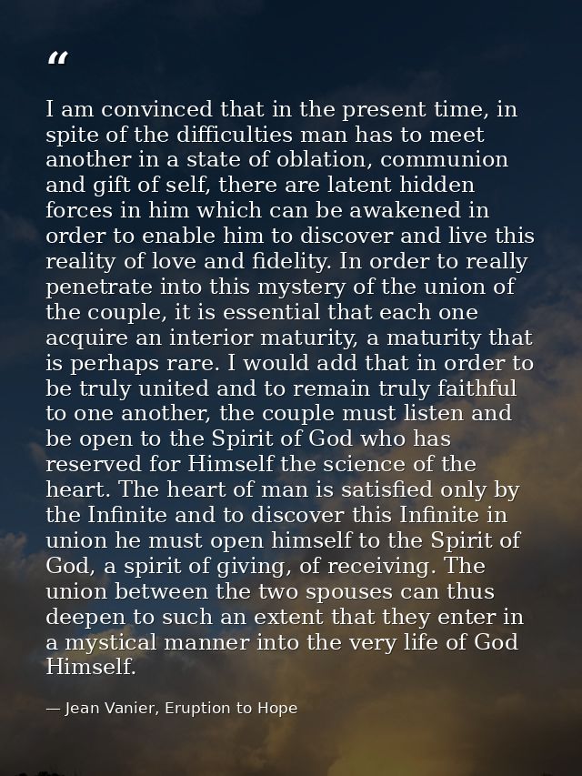 I am convinced that in the present time, in spite of the difficulties man has to meet another in a state of oblation, co — Jean Vanier, Eruption to Hope