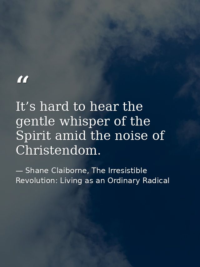 It’s hard to hear the gentle whisper of the Spirit amid the noise of Christendom. — Shane Claiborne, The Irresistible Revolution: Living as an Ordinary Radical