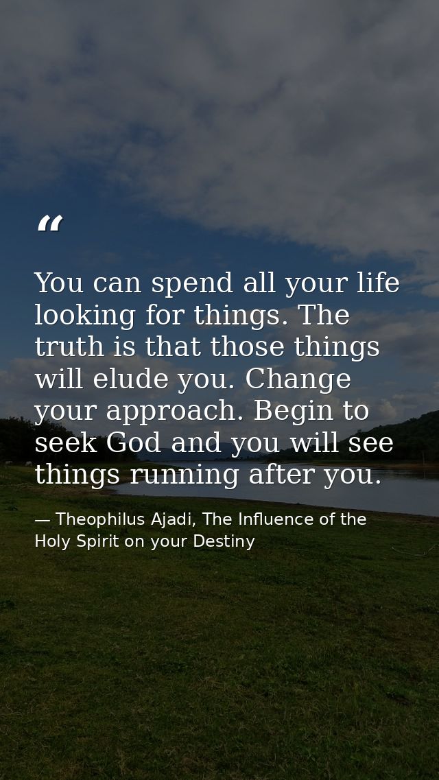 You can spend all your life looking for things. The truth is that those things will elude you. Change your approach. Beg — Theophilus Ajadi, The Influence of the Holy Spirit on your Destiny