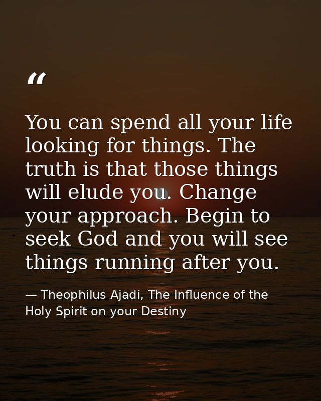 You can spend all your life looking for things. The truth is that those things will elude you. Change your approach. Beg — Theophilus Ajadi, The Influence of the Holy Spirit on your Destiny