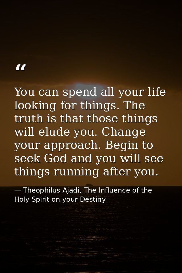 You can spend all your life looking for things. The truth is that those things will elude you. Change your approach. Beg — Theophilus Ajadi, The Influence of the Holy Spirit on your Destiny