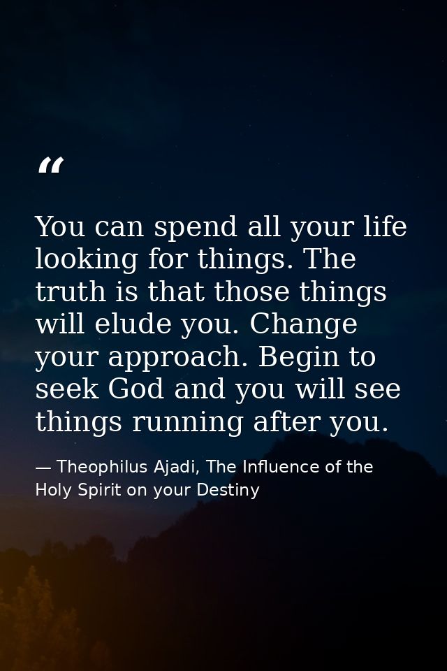You can spend all your life looking for things. The truth is that those things will elude you. Change your approach. Beg — Theophilus Ajadi, The Influence of the Holy Spirit on your Destiny