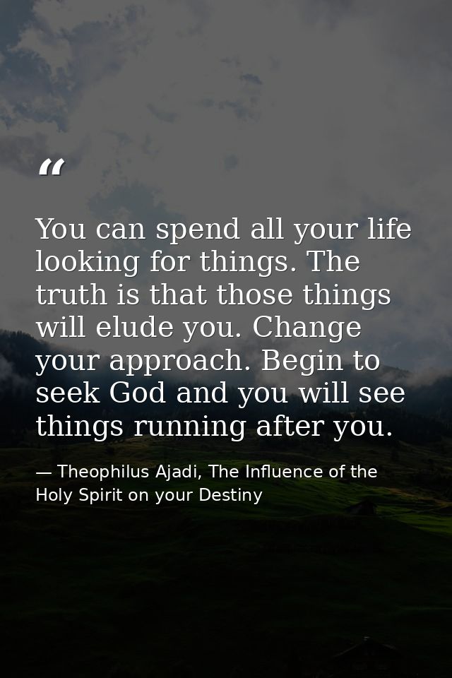 You can spend all your life looking for things. The truth is that those things will elude you. Change your approach. Beg — Theophilus Ajadi, The Influence of the Holy Spirit on your Destiny