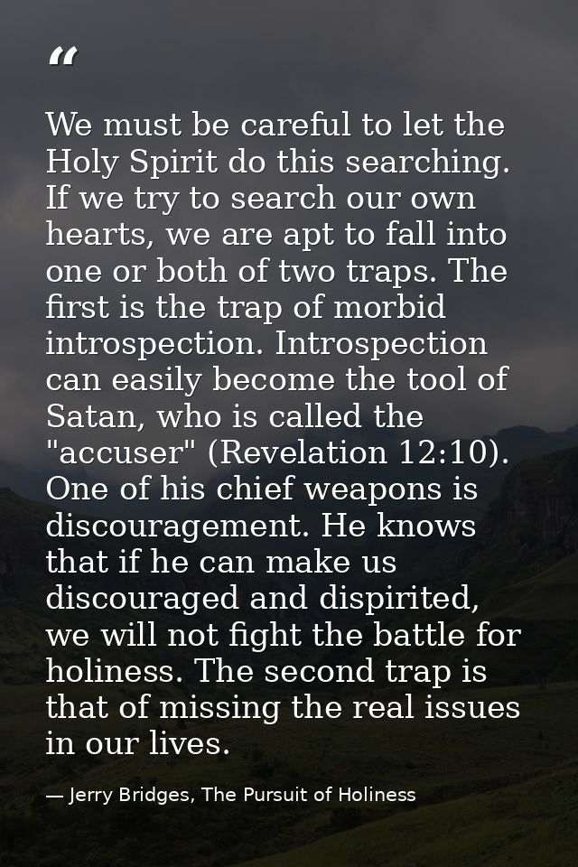 We must be careful to let the Holy Spirit do this searching. If we try to search our own hearts, we are apt to fall into — Jerry Bridges, The Pursuit of Holiness