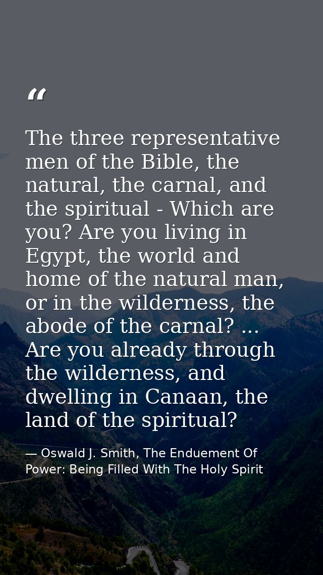 The three representative men of the Bible, the natural, the carnal, and the spiritual - Which are you? Are you living in — Oswald J. Smith, The Enduement Of Power: Being Filled With The Holy Spirit