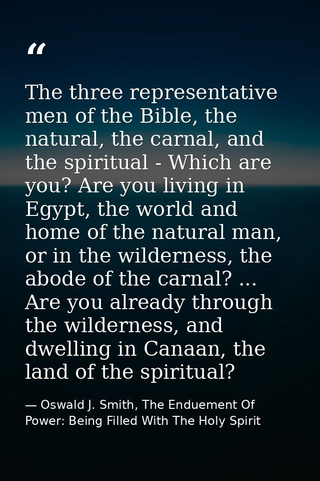 The three representative men of the Bible, the natural, the carnal, and the spiritual - Which are you? Are you living in — Oswald J. Smith, The Enduement Of Power: Being Filled With The Holy Spirit