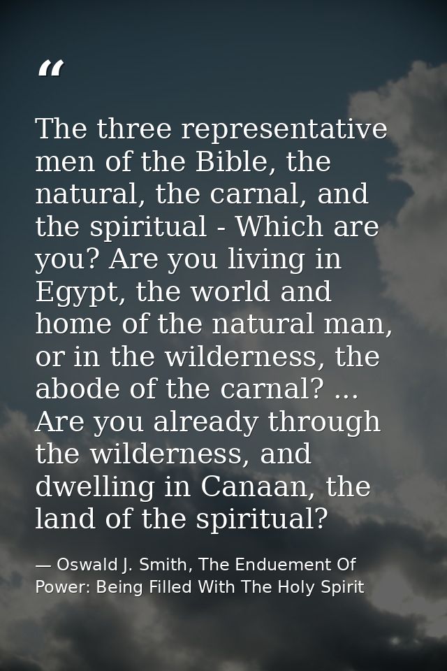 The three representative men of the Bible, the natural, the carnal, and the spiritual - Which are you? Are you living in — Oswald J. Smith, The Enduement Of Power: Being Filled With The Holy Spirit