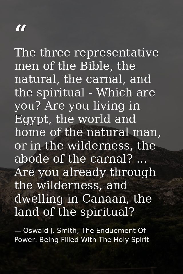 The three representative men of the Bible, the natural, the carnal, and the spiritual - Which are you? Are you living in — Oswald J. Smith, The Enduement Of Power: Being Filled With The Holy Spirit