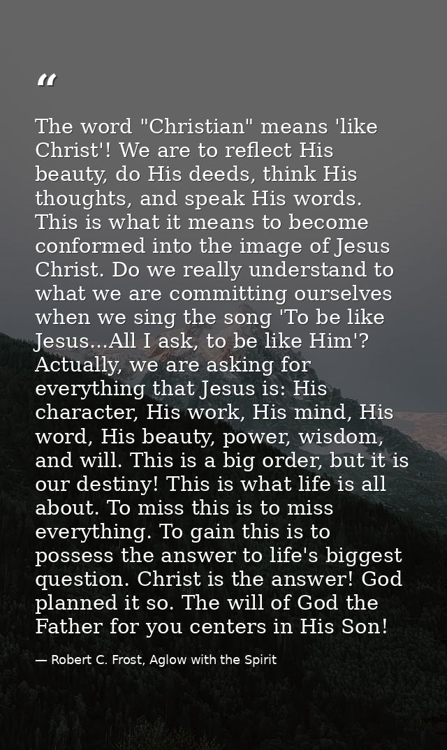 The word "Christian" means 'like Christ'! We are to reflect His beauty, do His deeds, think His thoughts, and speak His  — Robert C. Frost, Aglow with the Spirit