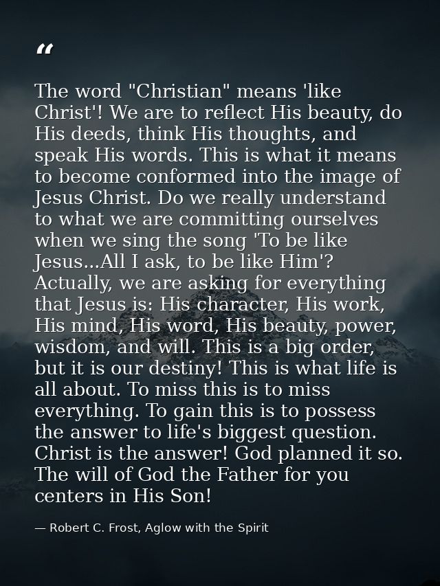 The word "Christian" means 'like Christ'! We are to reflect His beauty, do His deeds, think His thoughts, and speak His  — Robert C. Frost, Aglow with the Spirit